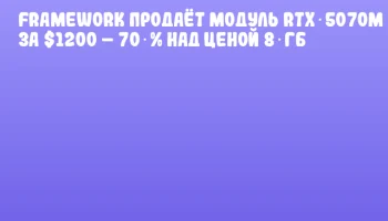 Framework продаёт модуль RTX 5070M за $1200 &ndash; 70 % над ценой 8 ГБ