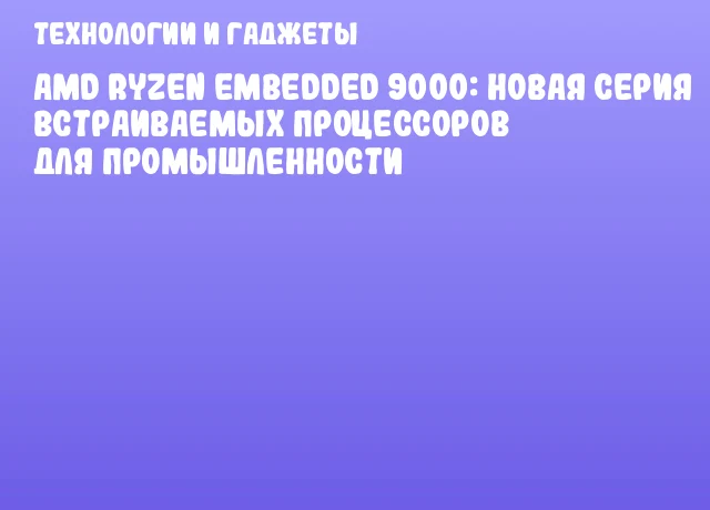 AMD Ryzen Embedded 9000: Новая серия встраиваемых процессоров для промышленности AMD Ryzen Embedded 9000: Новая серия встраиваемых процессоров для промышленности