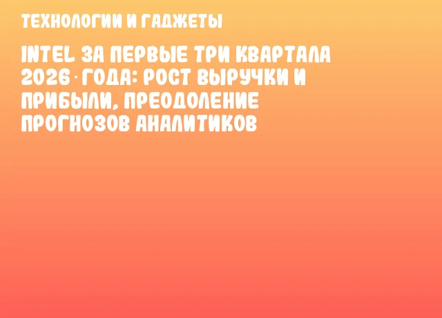 Intel за первые три квартала 2026 года: рост выручки и прибыли, преодоление прогнозов аналитиков