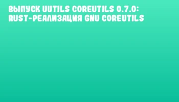 Выпуск uutils coreutils 0.7.0: Rust-реализация GNU Coreutils Выпуск uutils coreutils 0.7.0: Rust-реализация GNU Coreutils