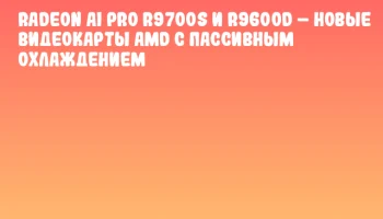 Radeon AI PRO R9700S и R9600D – новые видеокарты AMD с пассивным охлаждением