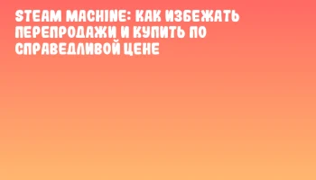 Steam Machine: как избежать перепродажи и купить по справедливой цене