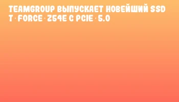 TEAMGROUP выпускает новейший SSD T‑FORCE Z54E с PCIe 5.0
