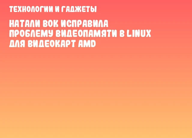 Натали Вок исправила проблему видеопамяти в Linux для видеокарт AMD