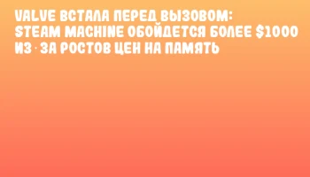 Valve встала перед вызовом: Steam Machine обойдется более $1000 из‑за ростов цен на память