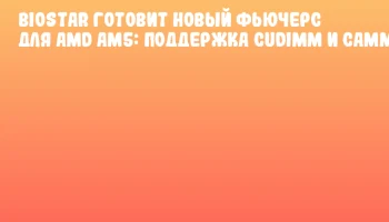 BIOSTAR готовит новый фьючерс для AMD AM5: поддержка CUDIMM и CAMM