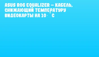 ASUS ROG Equalizer &ndash; кабель, снижающий температуру видеокарты на 10 &deg;C