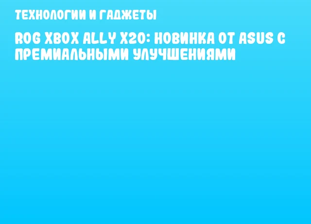ROG Xbox Ally X20: новинка от ASUS с премиальными улучшениями