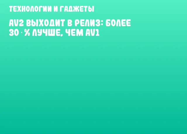 AV2 выходит в релиз: более 30 % лучше, чем AV1