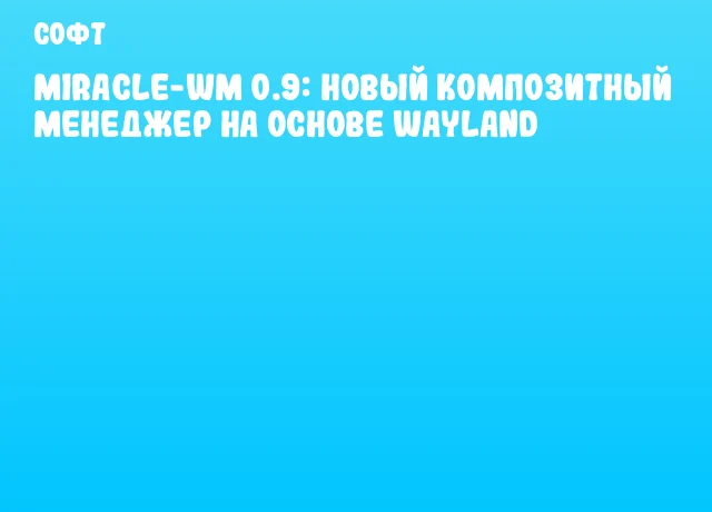 Miracle-wm 0.9: Новый композитный менеджер на основе Wayland Miracle-wm 0.9: Новый композитный менеджер на основе Wayland