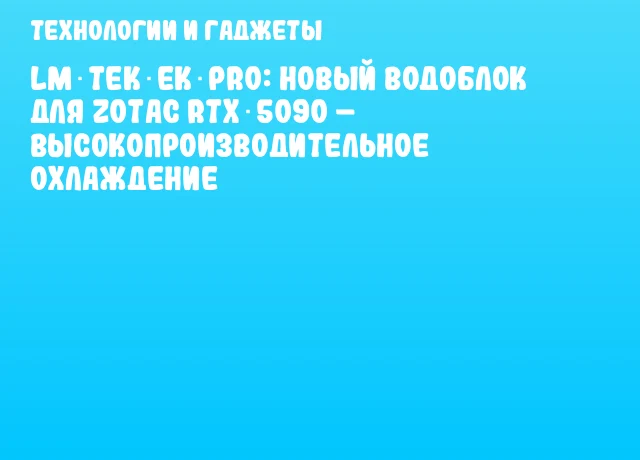 LM TEK EK‑Pro: новый водоблок для ZOTAC RTX 5090 – высокопроизводительное охлаждение LM TEK EK‑Pro: новый водоблок для ZOTAC RTX 5090 – высокопроизводительное охлаждение