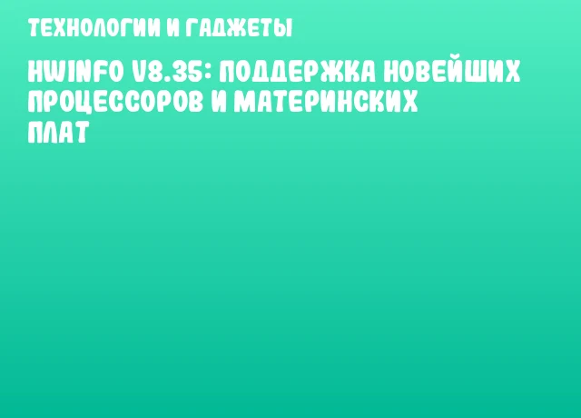 HWiNFO v8.35: Поддержка новейших процессоров и материнских плат HWiNFO v8.35: Поддержка новейших процессоров и материнских плат