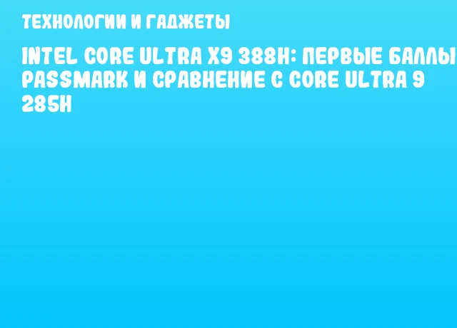 Intel Core Ultra X9 388H: первые баллы PassMark и сравнение с Core Ultra 9 285H