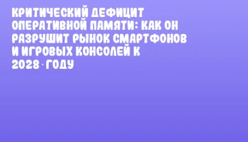 Критический дефицит оперативной памяти: Как он разрушит рынок смартфонов и игровых консолей к 2028 году