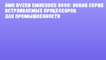 AMD Ryzen Embedded 9000: Новая серия встраиваемых процессоров для промышленности