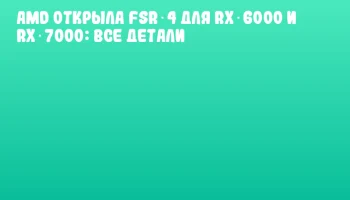 AMD открыла FSR 4 для RX 6000 и RX 7000: все детали