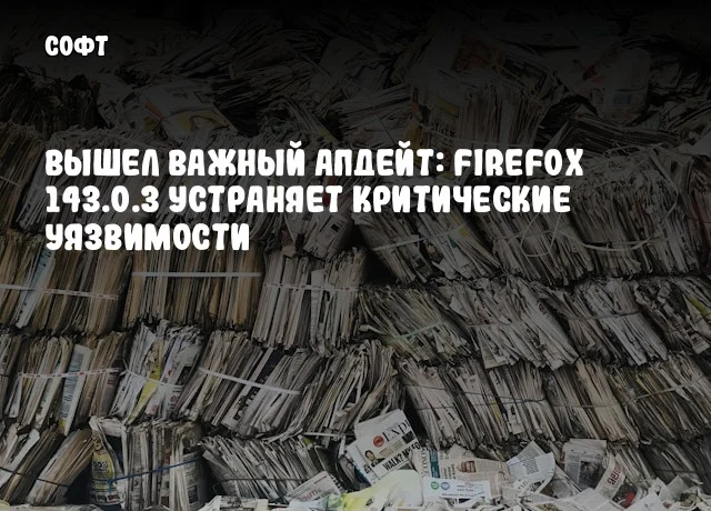 Вышел важный апдейт: Firefox 143.0.3 устраняет критические уязвимости Вышел важный апдейт: Firefox 143.0.3 устраняет критические уязвимости
