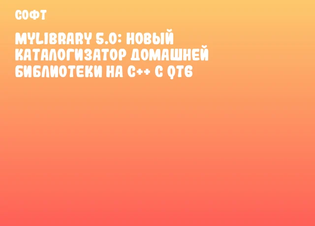 MyLibrary 5.0: Новый каталогизатор домашней библиотеки на C++ с Qt6