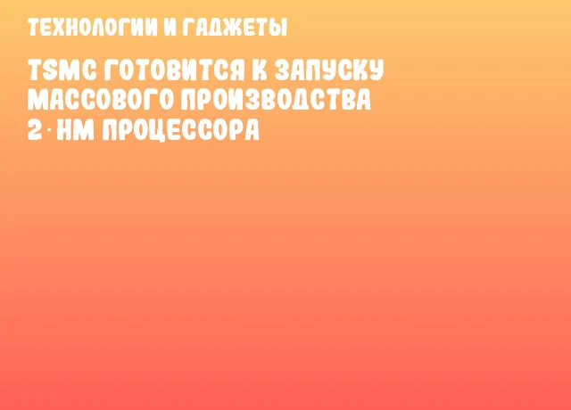 TSMC готовится к запуску массового производства 2‑нм процессора TSMC готовится к запуску массового производства 2‑нм процессора