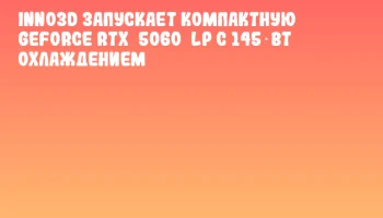 INNO3D запускает компактную GeForce RTX 5060 LP с 145 Вт охлаждением