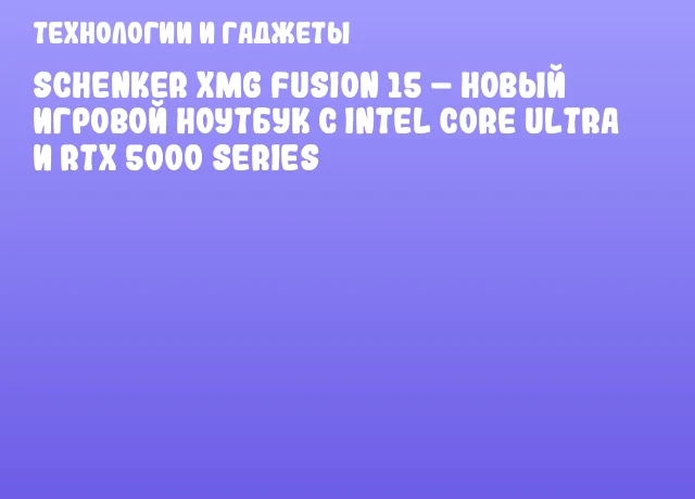 Schenker XMG FUSION 15 – новый игровой ноутбук с Intel Core Ultra и RTX 5000 series Schenker XMG FUSION 15 – новый игровой ноутбук с Intel Core Ultra и RTX 5000 series