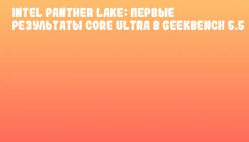 Intel Panther Lake: первые результаты Core Ultra в Geekbench 5.5