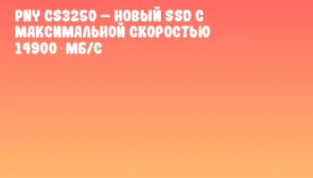 PNY CS3250 – Новый SSD с максимальной скоростью 14900 МБ/с