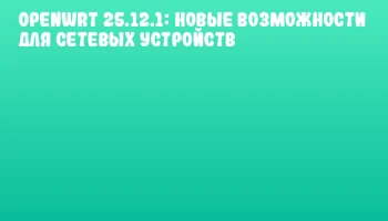 OpenWrt 25.12.1: новые возможности для сетевых устройств