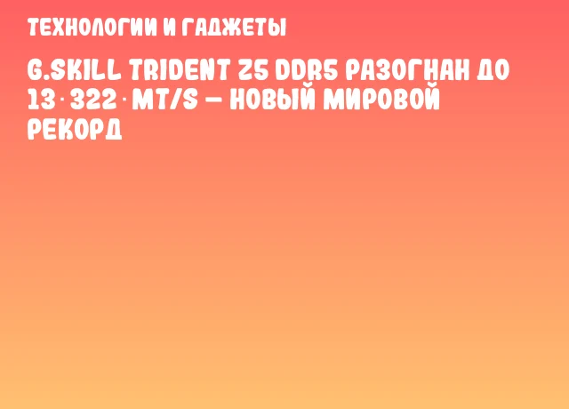 G.SKILL Trident Z5 DDR5 разогнан до 13 322 MT/s – новый мировой рекорд