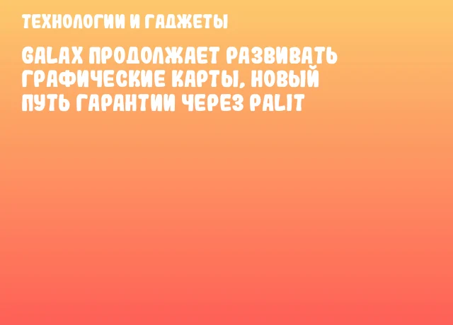 GALAX продолжает развивать графические карты, новый путь гарантии через Palit
