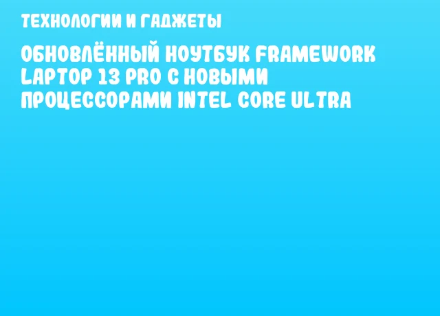 Обновлённый ноутбук Framework Laptop 13 Pro с новыми процессорами Intel Core Ultra
