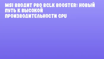 MSI вводит PBO BCLK Booster: новый путь к высокой производительности CPU
