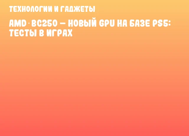 AMD BC250 – новый GPU на базе PS5: тесты в играх