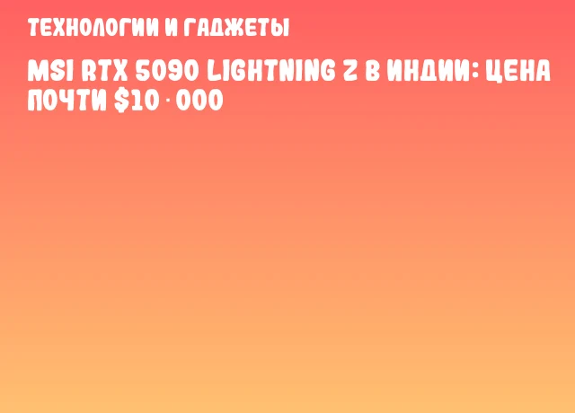 MSI RTX 5090 Lightning Z в Индии: цена почти $10 000 MSI RTX 5090 Lightning Z в Индии: цена почти $10 000