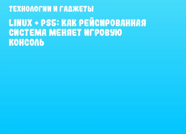 Linux + PS5: как рейсированная система меняет игровую консоль