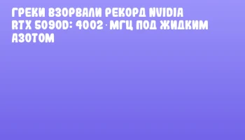Греки взорвали рекорд NVIDIA RTX 5090D: 4002 МГц под жидким азотом Греки взорвали рекорд NVIDIA RTX 5090D: 4002 МГц под жидким азотом