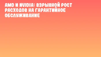 AMD и NVIDIA: взрывной рост расходов на гарантийное обслуживание