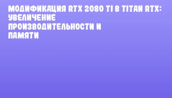 Модификация RTX 2080 Ti в TITAN RTX: увеличение производительности и памяти