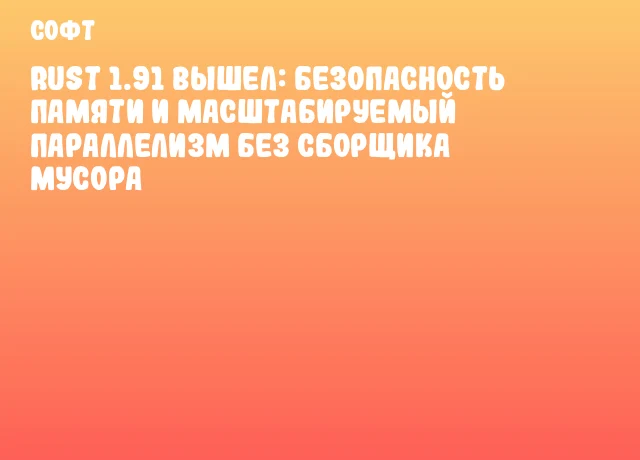 Rust 1.91 вышел: безопасность памяти и масштабируемый параллелизм без сборщика мусора