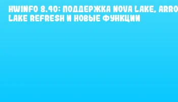 HWiNFO 8.40: Поддержка Nova Lake, Arrow Lake Refresh и новые функции