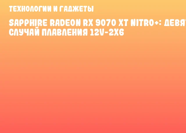 SAPPHIRE Radeon RX 9070 XT NITRO+: Девятый случай плавления 12V-2x6