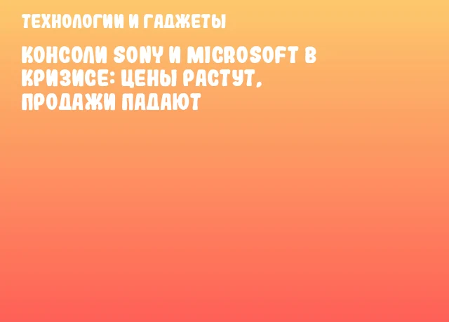 Консоли Sony и Microsoft в кризисе: цены растут, продажи падают