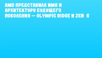 AMD представила имя и архитектуру будущего поколения — Olympic Ridge и Zen 6 AMD представила имя и архитектуру будущего поколения — Olympic Ridge и Zen 6