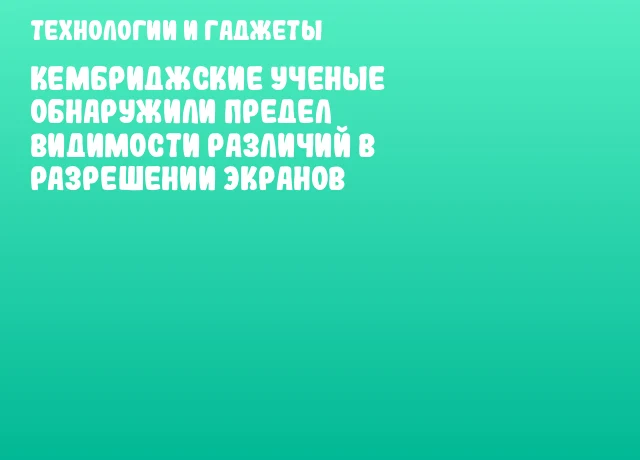 Кембриджские ученые обнаружили предел видимости различий в разрешении экранов Кембриджские ученые обнаружили предел видимости различий в разрешении экранов