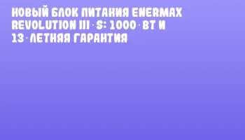 Новый блок питания ENERMAX REVOLUTION III S: 1000 Вт и 13‑летняя гарантия