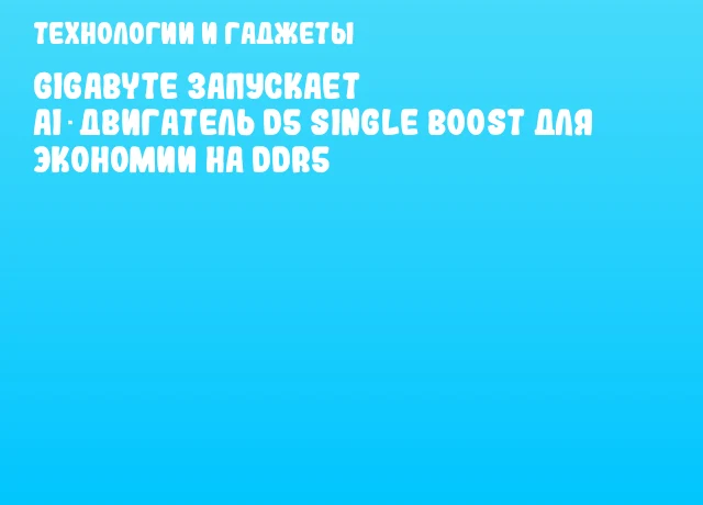 GIGABYTE запускает AI‑двигатель D5 Single Boost для экономии на DDR5