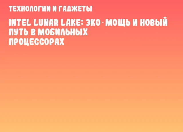 Intel Lunar Lake: Эко‑мощь и новый путь в мобильных процессорах