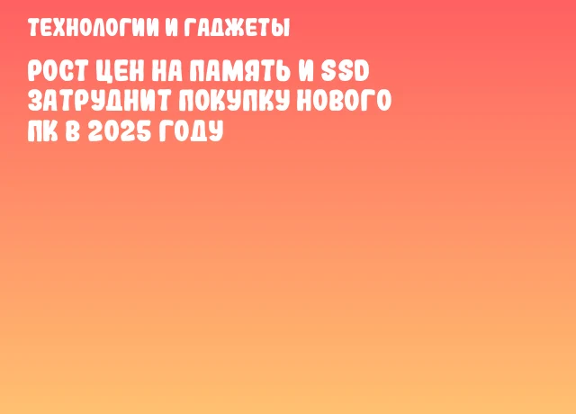 Рост цен на память и SSD затруднит покупку нового ПК в 2025 году