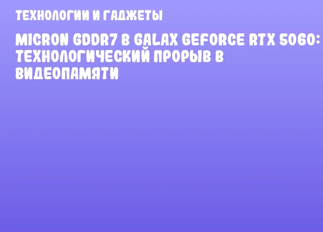 Micron GDDR7 в GALAX GeForce RTX 5060: Технологический прорыв в видеопамяти