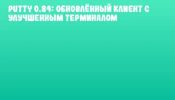 PuTTY 0.84: Обновлённый клиент с улучшенным терминалом PuTTY 0.84: Обновлённый клиент с улучшенным терминалом